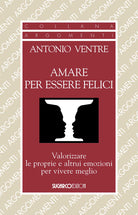 Amare per essere felici. Valorizzare le proprie e altrui emozioni per vivere meglio