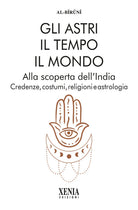 Gli astri, il tempo, il mondo. Alla scoperta dell'India. Credenze, costumi, religioni e astrologia