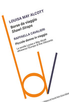 Borse da viaggio. Shawl straps-Piccole donne in viaggio. Le sorelle Louisa e May Alcott attraverso l'Europa di fine Ottocento