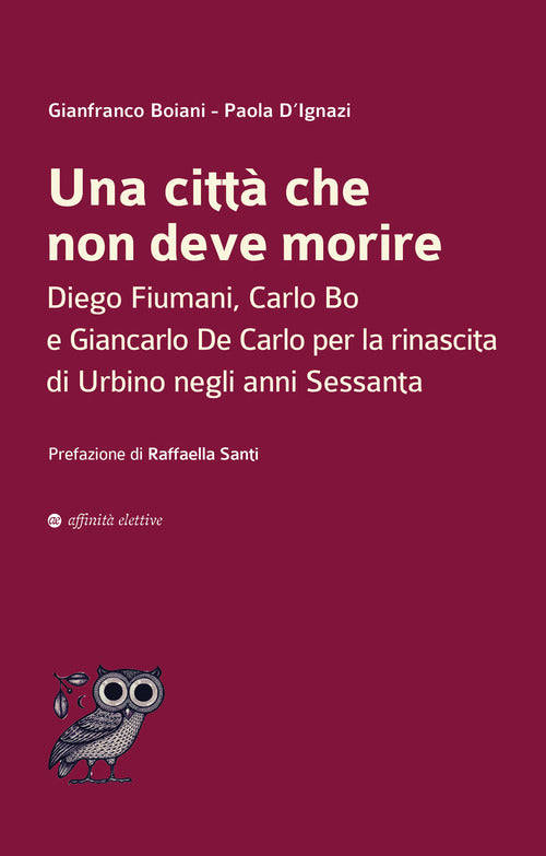 Una citt che non deve morire. Diego Fiumani, Carlo Bo e Giancarlo De Carlo per la rinascita di Urbino negli anni Sessanta