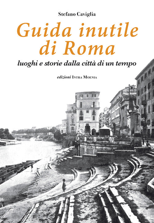 Guida inutile di Roma. Luoghi e storie della citt di un tempo