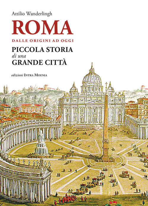 Roma. Dalle origini ad oggi. Piccola storia di una grande citt