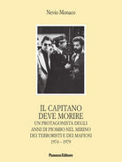 Il capitano deve morire. Le vicende di un protagonista degli anni dell'odio e della violenza nel mirino dei terroristi e dei mafiosi 1974-1979