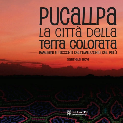 Pucallpa. La citt della terra colorata. Immmagini e racconti dell'Amazzonia del Per