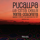 Pucallpa. La citt della terra colorata. Immmagini e racconti dell'Amazzonia del Per