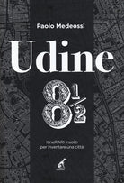 Udine 8 1/2. ItineRARI insoliti per inventare una citt