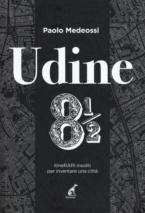 Udine 8 1/2. ItineRARI insoliti per inventare una citt