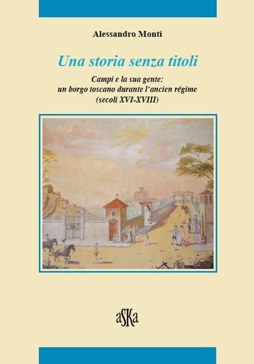 Una storia senza titoli. Campi e la sua gente. Un borgo toscano durante l'ancien régime (secoli XVI-XVIII)