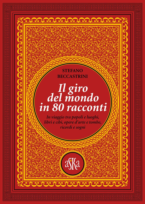 Il giro del mondo in 80 racconti. In viaggio tra popoli e luoghi, libri e cibi, opere d'arte e tombe, ricordi e sogni