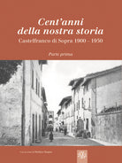 Cent'anni della nostra storia. Castelfranco di Sopra. Vol. 1: 1900-1950