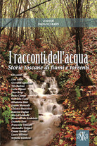 I racconti dell'acqua. Storie toscane di fiumi e torrenti