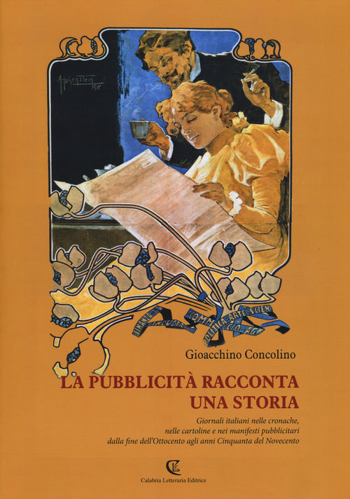La pubblicit racconta una storia. Giornali italiani nelle cronache, nelle cartoline e nei manifesti pubblicitari dalla fine dell'Ottocento agli anni Cinquanta...