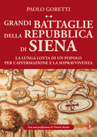 Grandi battaglie della Repubblica di Siena. La lunga lotta di un popolo per laffermazione e la sopravvivenza
