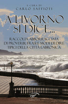 A Livorno di dice... Raccolta abborracciata di proverbi, frasi e modi di dire, tipici della città labronica