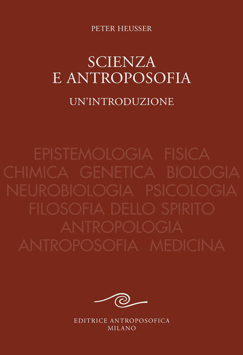 Scienza e antroposofia. Epistemologia, fisica, chimica, genetica, biologia, neurobiologia, psicologia, filosofia dello spirito, antropologia, antroposofia e medicina