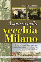 A spasso nella vecchia Milano Luoghi, toponomastica, personaggi, avvenimenti, aneddoti