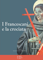 I francescani e la crociata. Atti del 11 Convegno storico (Greccio, 3-4 magio 2013)