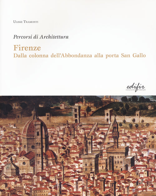 Firenze. Dalla colonna dell'Abbondanza alla porta di San Gallo. Percorsi di architettura