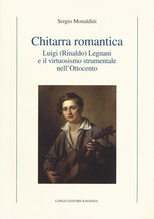 Chitarra romantica. Luigi (Rinaldo) Legnani e il virtuosismo strumentale nell'Ottocento