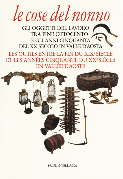 Le cose del nonno. Gli oggetti del lavoro tra fine Ottocento e gli anni Cinquanta del XX secolo in Valle d'Aosta-Les outils entre la fine du XIXe siècle et les années Cinquante du XXe siècle en Vallée d'Aoste