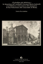 «Il giardino più delizioso»: la donazione del cardinale Giovanni Maria Gabrielli e la biblioteca settecentesca del monastero di San Sebastiano alle catacombe di Roma