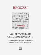 Non preoccuparti che muoio innocente. Lettere dei condannati a morte della resistenza novarese