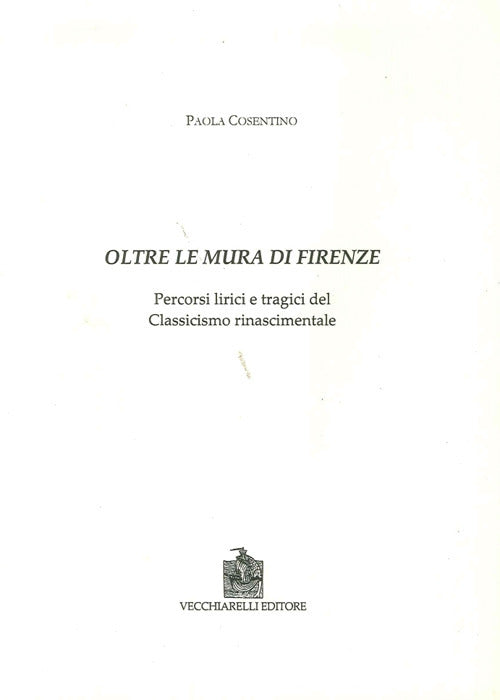 Oltre le mura di Firenze. Percorsi lirici e tragici del classicismo rinascimentale