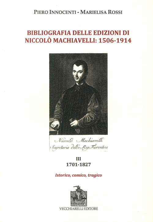 Bibliografia delle edizioni di Niccolò Machiavelli (1506-1914). Vol. 3: 1701-1827. Istorico, comico, tragico