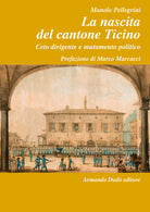 La nascita del Cantone Ticino. Ceto dirigente e mutamento politico