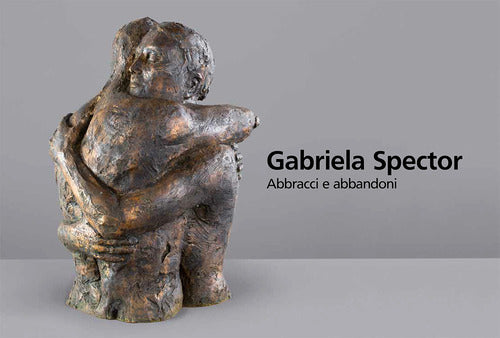 Gabriela Spector. Abbracci e abbandoni. Sculture, dipinti e disegni 1997-2021