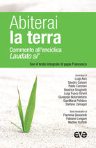 Abiterai la terra. Commento all'enciclica Laudato si' con il testo integrale di papa Francesco