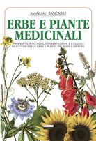 Erbe e piante medicinali. Propriet, raccolta, conservazione e utilizzo di alcune delle erbe e piante pi note e diffuse