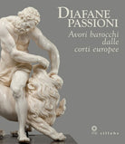 Diafane passioni. Avori barocchi dalle corti europee. Catalogo della mostra (Firenze, 16 luglio-3 novembre 2013)