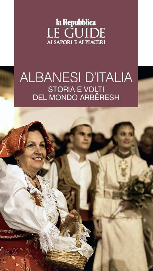Albanesi d'Italia. Storia e volti del mondo Arbresh. Le guide ai sapori e ai piaceri