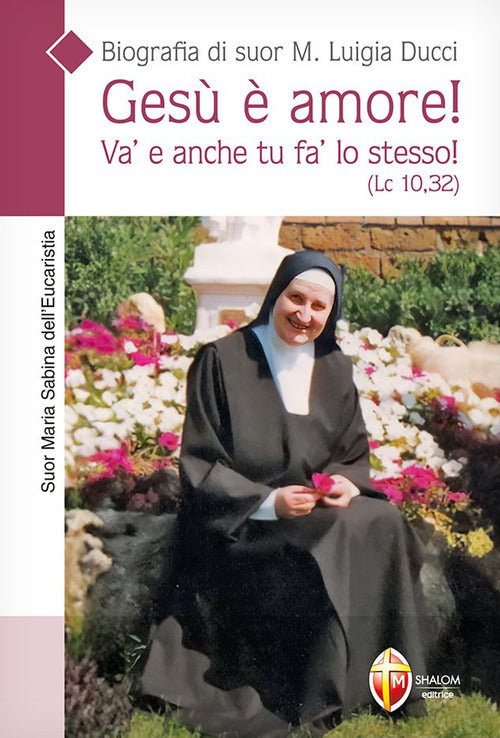 Ges amore! Va' e anche tu fa' lo stesso! (Lc. 10,32). Biografia di suor M. Luigia Ducci