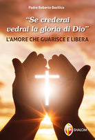 Se crederai vedrai la gloria di Dio. L'amore che guarisce e libera