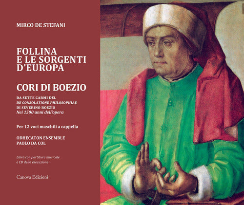 Follina e le sorgenti d'Europa. Cori di Boezio. Da sette carmi del De consolatione philosophiae di Severino Boezio - Nei 1500 anni dellopera Per 12 voci maschili a cappella. Registrazione integrale nel CD allegato.