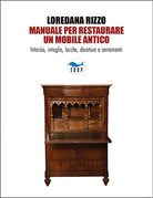 Manuale per restaurare un mobile antico. Intarsio, intaglio, lacche, dorature e serramenti