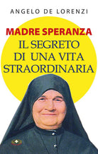 Madre Speranza. Il segreto di una vita straordinaria