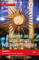 Adoriamo Gesù nelle feste dell'anno liturgico. Vol. 1: Da Avvento al Tempo Pasquale