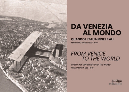 Da Venezia al mondo. Quando l'Italia mise le ali. Aeroporto Nicelli: 1900-1940-From Venice to the world. When Italy got wings over the world. Nicelli Airport: 1900-1940