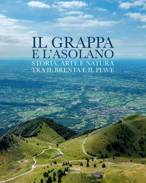Il Grappa e l'Asolano. Storia, arte e natura tra il Brenta e il Piave