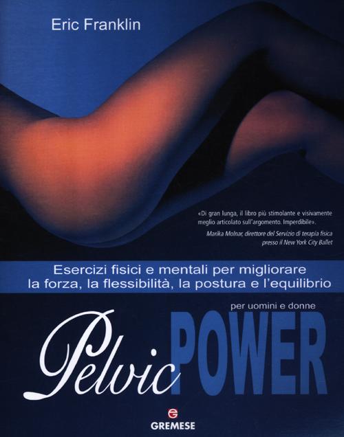 Pelvic power per uomini e donne. Esercizi fisici e mentali per migliorare la forza, la flessibilit, la postura e l'equilibrio