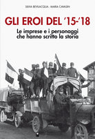 Gli eroi del '15-'18. Le imprese e i personaggi che hanno scritto la storia