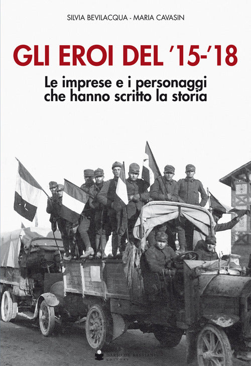 Gli eroi del '15-'18. Le imprese e i personaggi che hanno scritto la storia