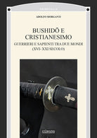 Bushid e Cristianesimo. Guerrieri e sapienti tra due mondi (XVI-XXI secolo)
