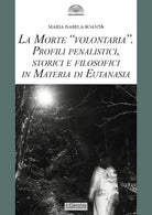 La morte volontaria. Profili penalistici, storici e filosofici in materia di eutanasia