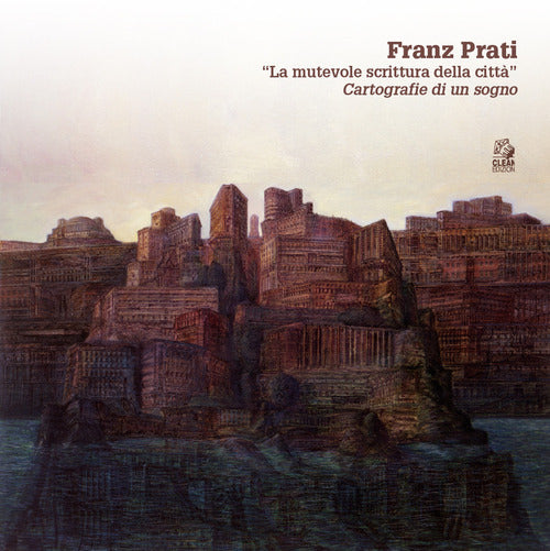 Franz Prati. La mutevole scrittura della citt. Cartografia di un sogno