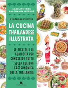 La cucina thailandese illustrata. Le ricette e le curiosit per conoscere tutto sulla cultura gastronomica della Thailandia