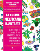 La cucina messicana illustrata. Le ricette e le curiosit per conoscere tutto sulla cultura gastronomica del Messico